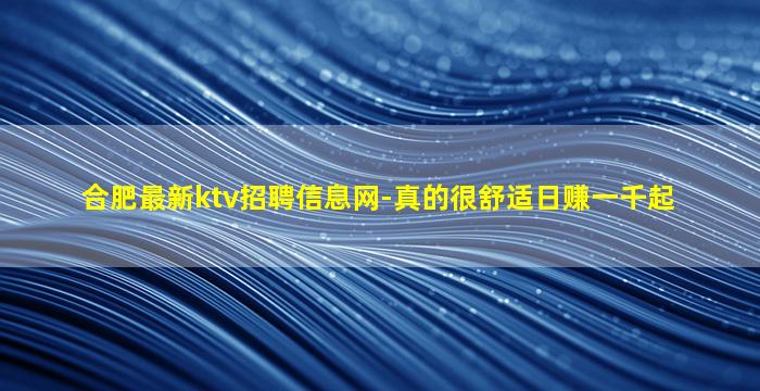 合肥最新ktv招聘信息网-真的很舒适日赚一千起